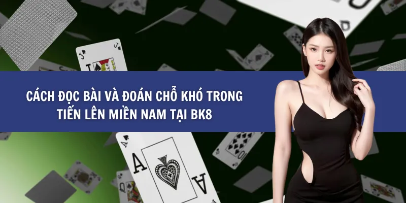 Cách Đọc Bài Và Đoán Chỗ Khó Trong Tiến Lên Miền Nam