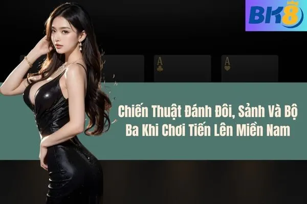 Chiến Thuật Đánh Đôi, Sảnh Và Bộ Ba Khi Chơi Tiến Lên Miền Nam