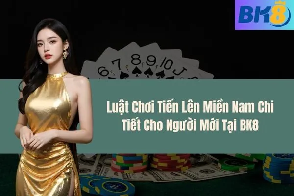 Luật Chơi Tiến Lên Miền Nam Chi Tiết Cho Người Mới Tại BK8